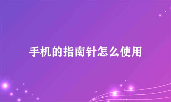手机的指南针怎么使用