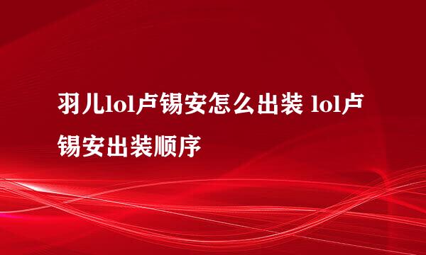 羽儿lol卢锡安怎么出装 lol卢锡安出装顺序