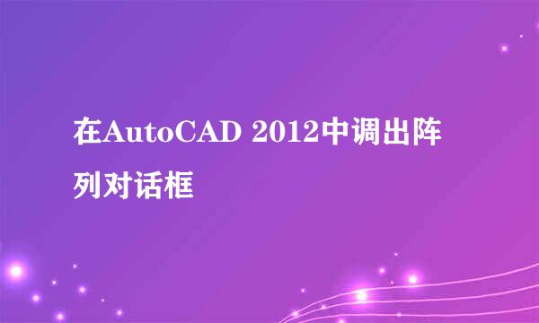 在AutoCAD 2012中调出阵列对话框