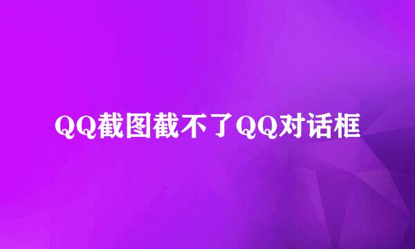 QQ截图截不了QQ对话框