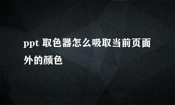ppt 取色器怎么吸取当前页面外的颜色