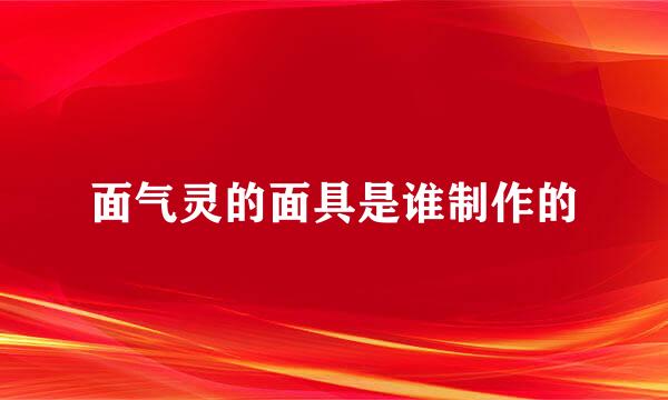 面气灵的面具是谁制作的
