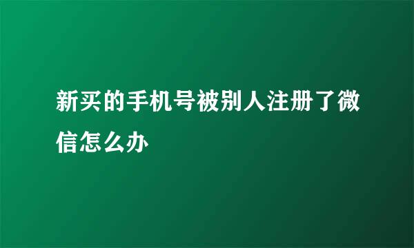 新买的手机号被别人注册了微信怎么办
