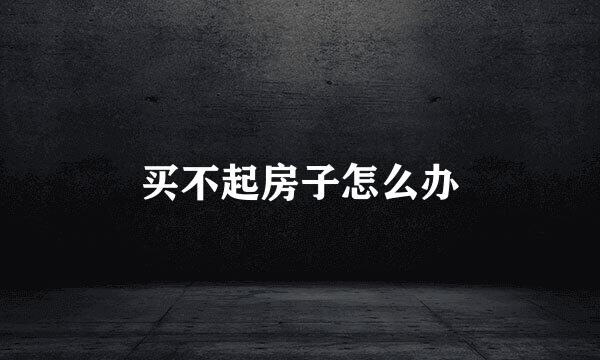 买不起房子怎么办