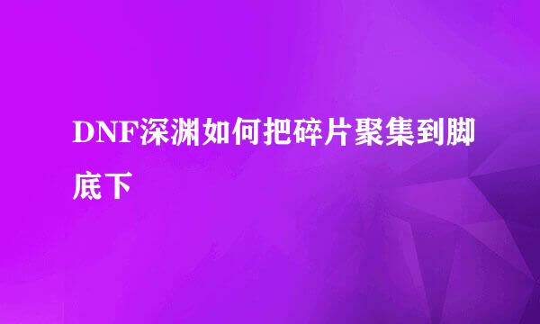 DNF深渊如何把碎片聚集到脚底下