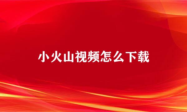 小火山视频怎么下载
