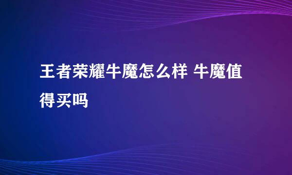 王者荣耀牛魔怎么样 牛魔值得买吗