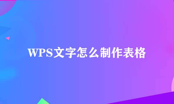 WPS文字怎么制作表格