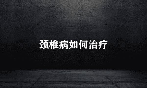 颈椎病如何治疗