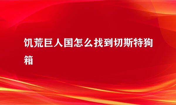 饥荒巨人国怎么找到切斯特狗箱