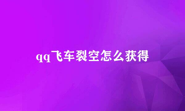qq飞车裂空怎么获得