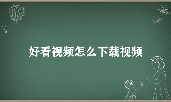 好看视频怎么下载视频