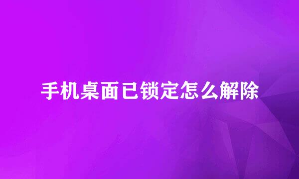 手机桌面已锁定怎么解除