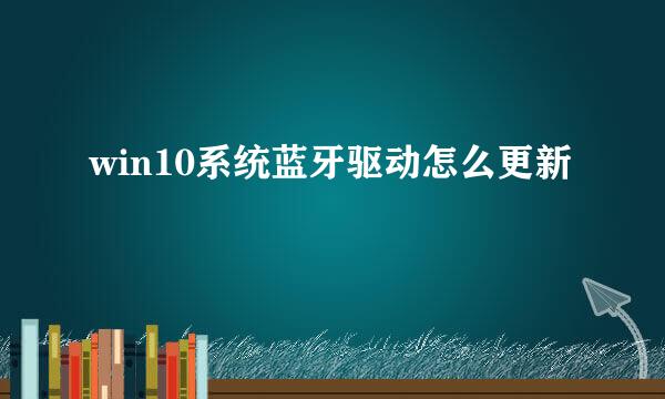 win10系统蓝牙驱动怎么更新