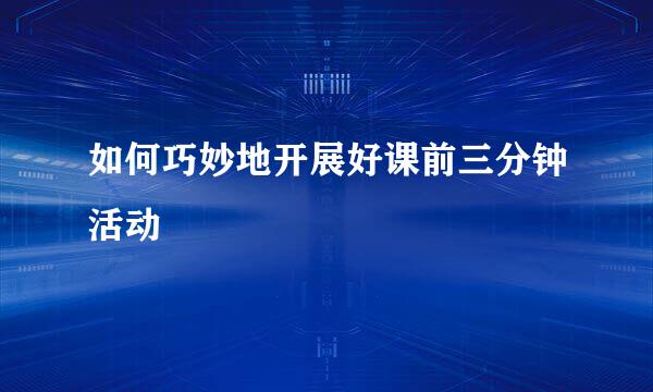 如何巧妙地开展好课前三分钟活动
