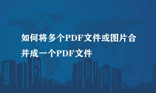 如何将多个PDF文件或图片合并成一个PDF文件