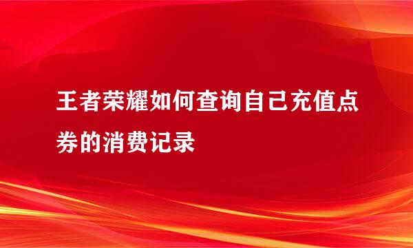 王者荣耀如何查询自己充值点券的消费记录