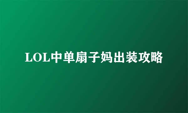 LOL中单扇子妈出装攻略