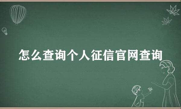 怎么查询个人征信官网查询