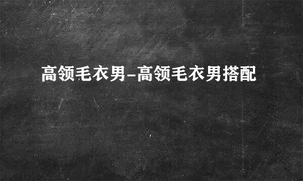高领毛衣男-高领毛衣男搭配