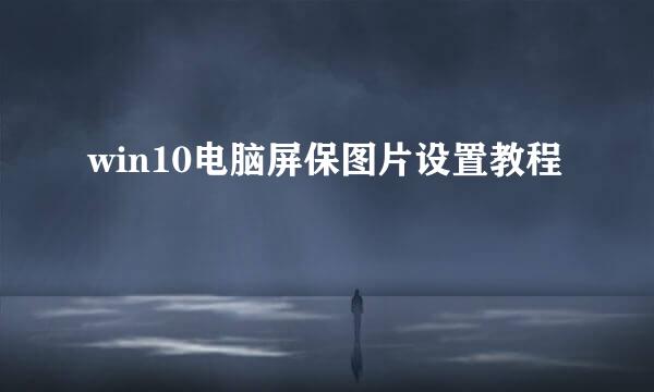 win10电脑屏保图片设置教程