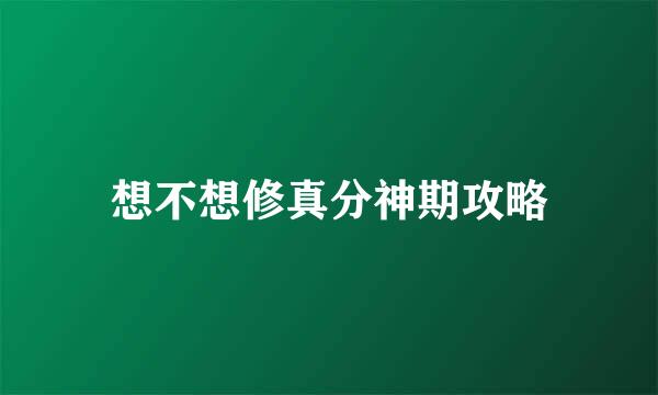 想不想修真分神期攻略