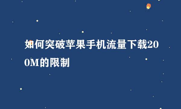 如何突破苹果手机流量下载200M的限制