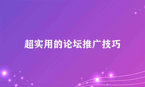超实用的论坛推广技巧