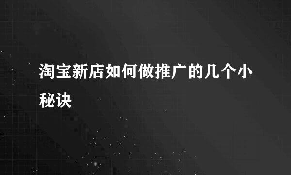 淘宝新店如何做推广的几个小秘诀