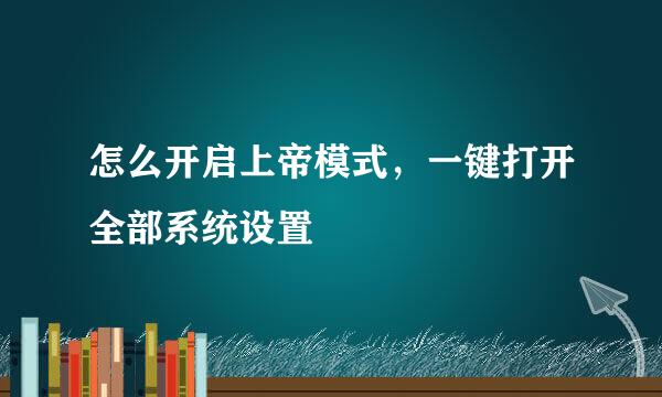 怎么开启上帝模式，一键打开全部系统设置