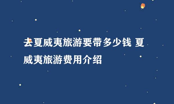 去夏威夷旅游要带多少钱 夏威夷旅游费用介绍