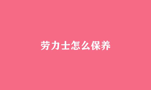 劳力士怎么保养