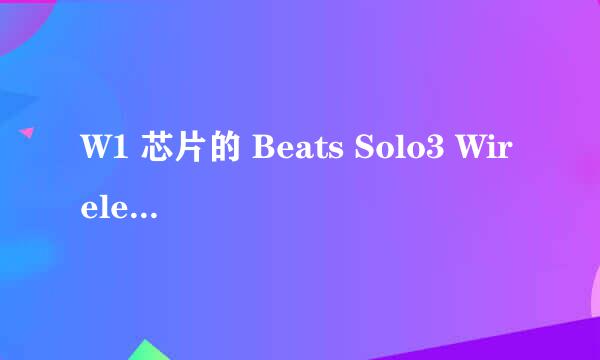 W1 芯片的 Beats Solo3 Wireless 用起来怎样