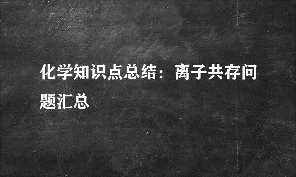 化学知识点总结：离子共存问题汇总