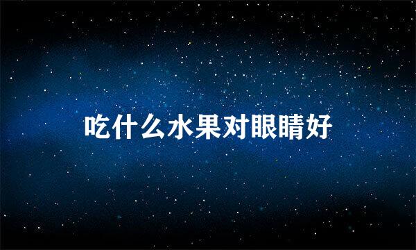 吃什么水果对眼睛好