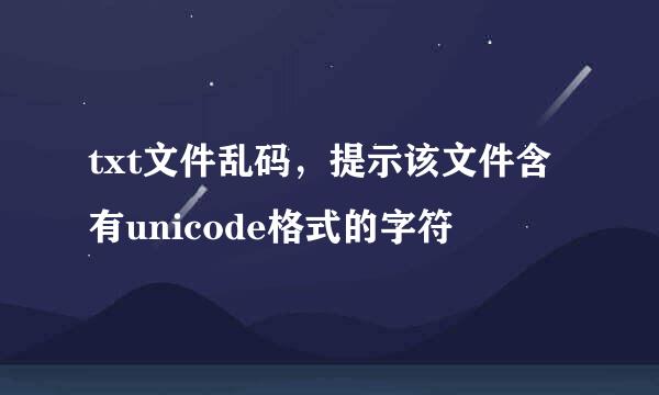 txt文件乱码，提示该文件含有unicode格式的字符
