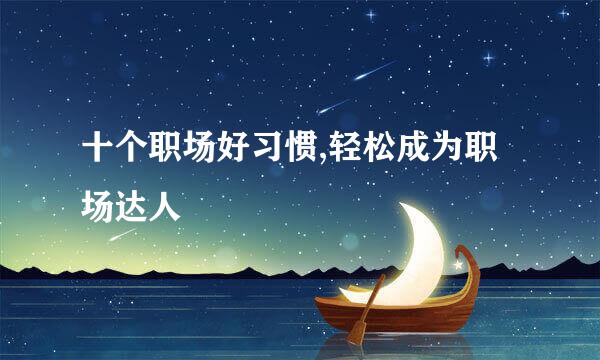 十个职场好习惯,轻松成为职场达人