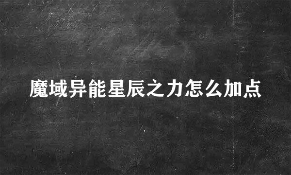 魔域异能星辰之力怎么加点