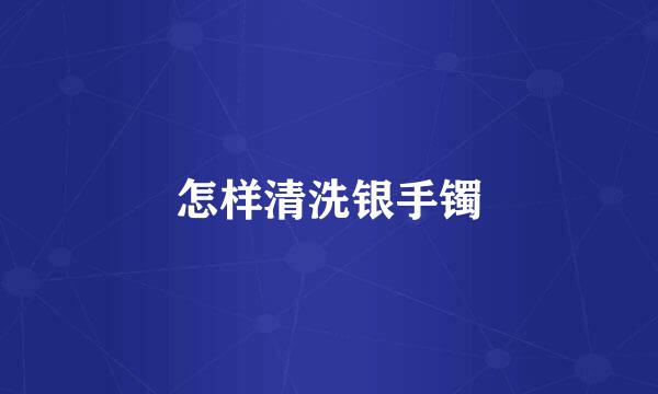 怎样清洗银手镯