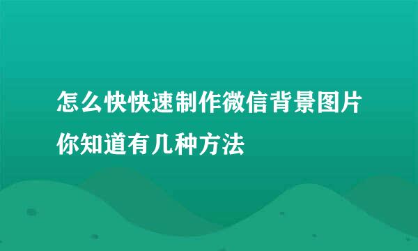 怎么快快速制作微信背景图片你知道有几种方法