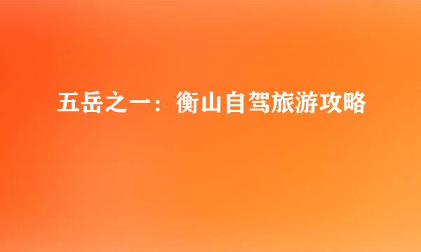 五岳之一：衡山自驾旅游攻略