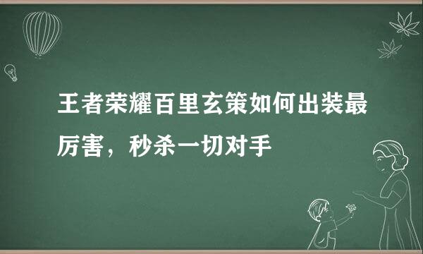 王者荣耀百里玄策如何出装最厉害，秒杀一切对手