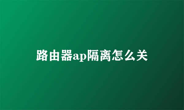路由器ap隔离怎么关