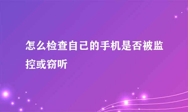 怎么检查自己的手机是否被监控或窃听