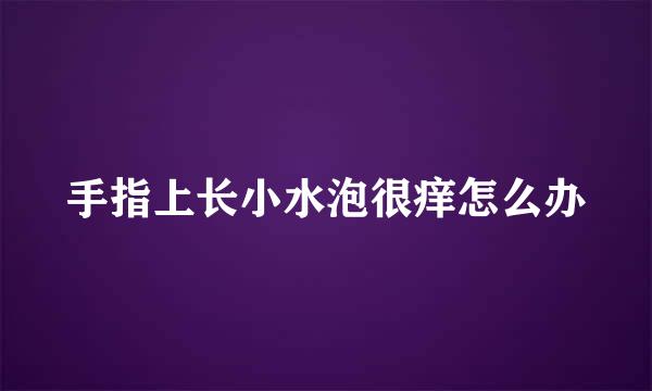 手指上长小水泡很痒怎么办