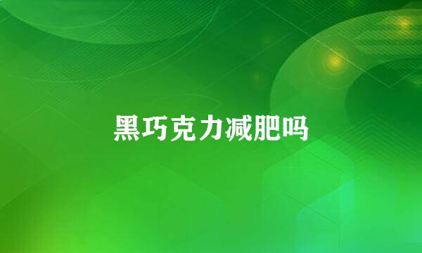 黑巧克力减肥吗