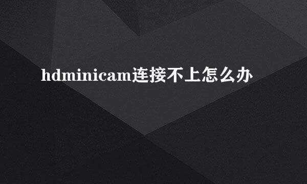 hdminicam连接不上怎么办