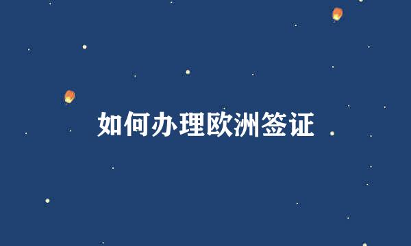 如何办理欧洲签证