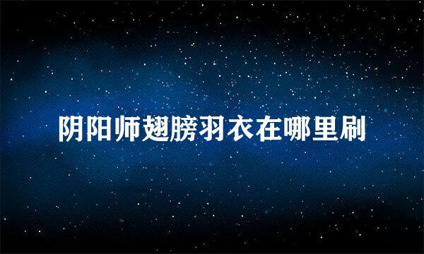 阴阳师翅膀羽衣在哪里刷