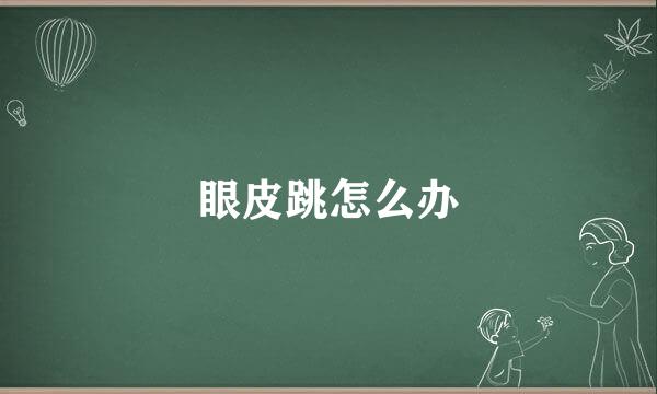 眼皮跳怎么办